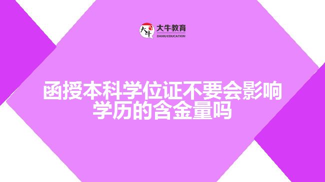 函授本科學(xué)位證不要會影響學(xué)歷的含金量嗎