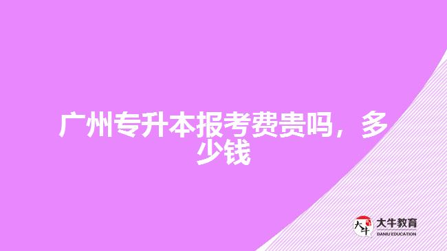 廣州專升本報(bào)考費(fèi)貴嗎，多少錢