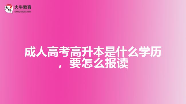 成人高考高升本是什么學(xué)歷，要怎么報(bào)讀