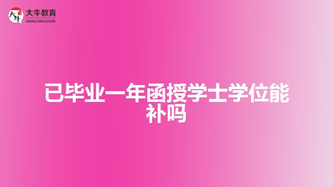 已畢業(yè)一年函授學士學位能補嗎