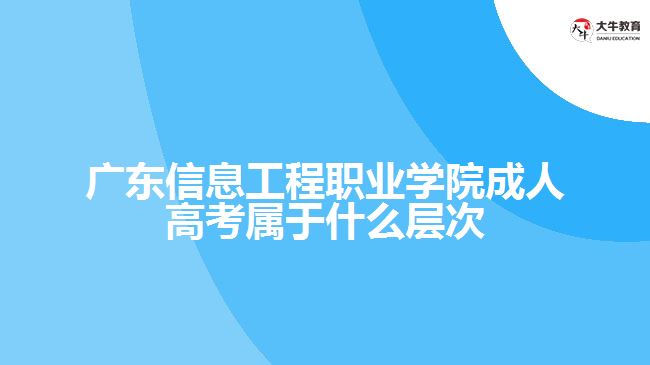 廣東信息工程職業(yè)學院成人高考屬于什么層次