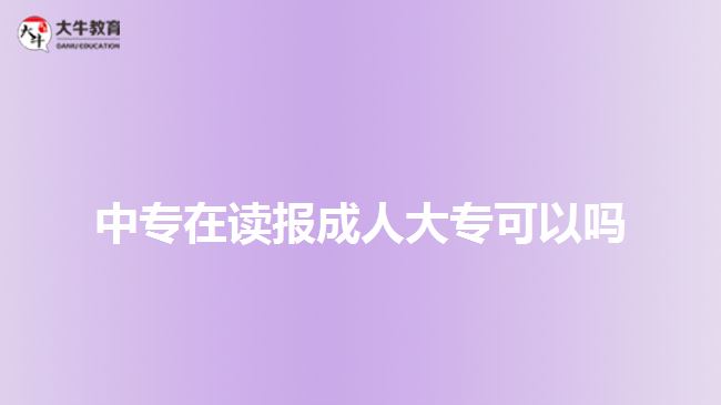 中專在讀報成人大?？梢詥? style=