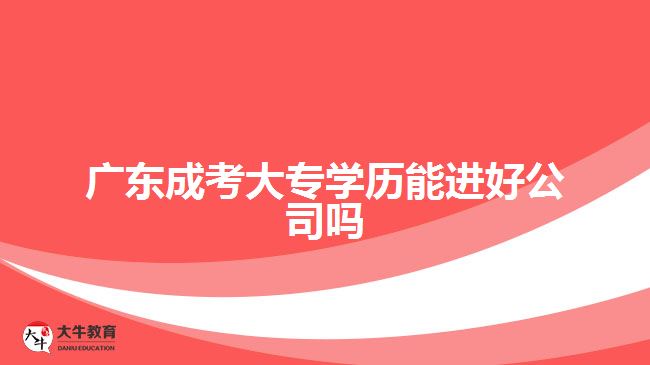 廣東成考大專學歷能進好公司嗎