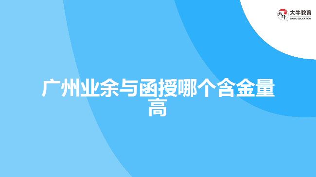 廣州業(yè)余和函授哪個含金量高