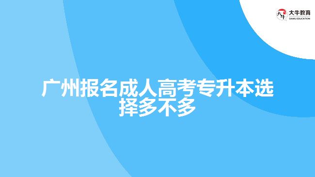 廣州報(bào)名成人高考專(zhuān)升本選擇多不多