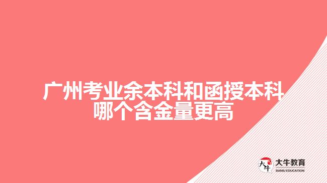 廣州考業(yè)余本科和函授本科哪個(gè)含金量更高