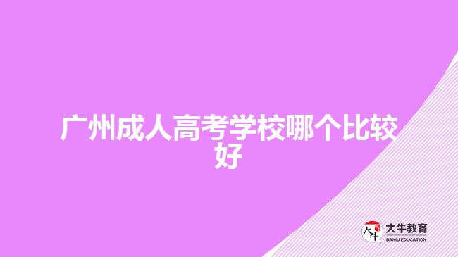 廣州成人高考學(xué)校哪個比較好