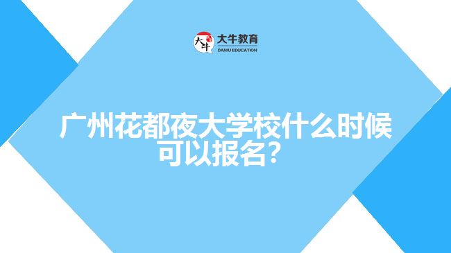 廣州花都夜大學(xué)校什么時(shí)候可以報(bào)名？