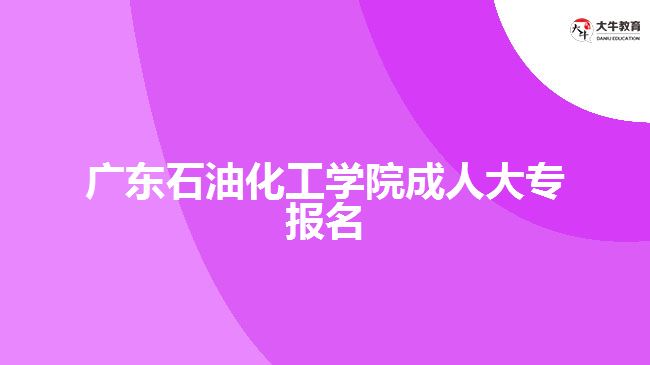 廣東石油化工學院成人大專報名