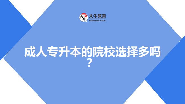 成人專升本的院校選擇多嗎？