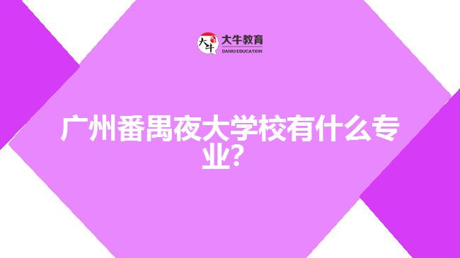 廣州番禺夜大學(xué)校有什么專業(yè)？