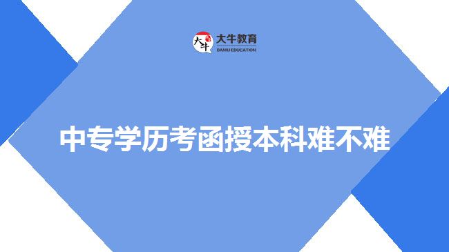 中專學(xué)歷考函授本科難不難