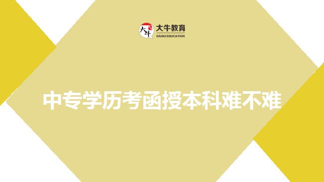 中專學(xué)歷考函授本科難不難