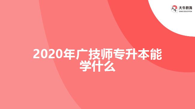 2020年廣技師專升本能學(xué)什么