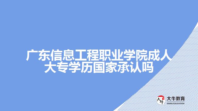 廣東信息工程職業(yè)學(xué)院成人大專學(xué)歷國家承認嗎