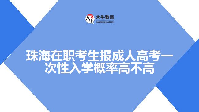 珠海在職考生報成人高考一次性入學概率高不高