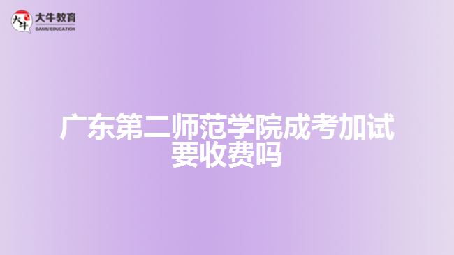 廣東第二師范學(xué)院成考加試要收費(fèi)嗎?