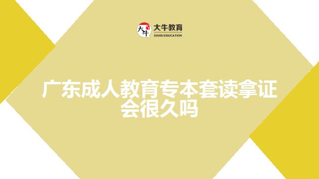 廣東成人教育專本套讀拿證會(huì)很久嗎