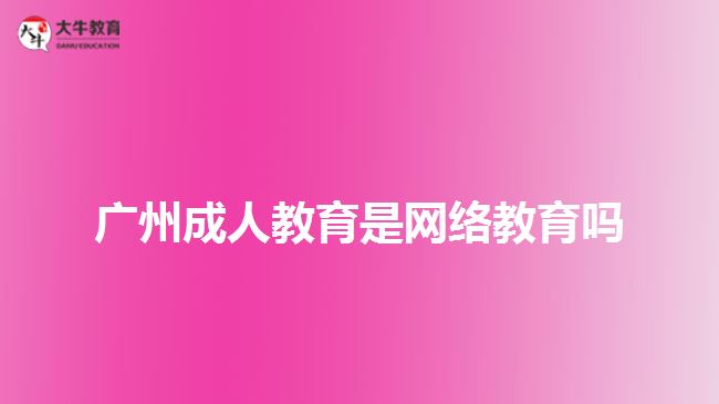 廣州成人教育是網絡教育嗎