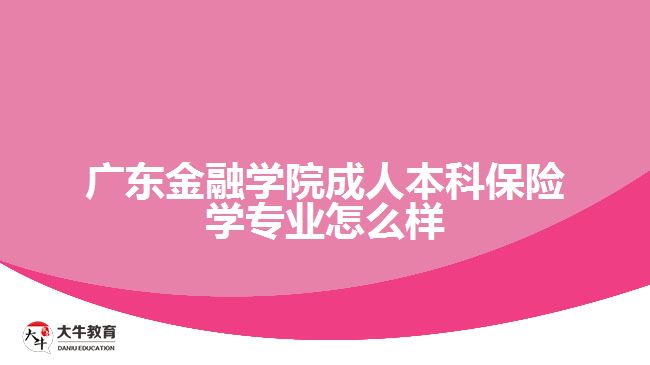 廣東金融學院成人本科保險學專業(yè)怎么樣