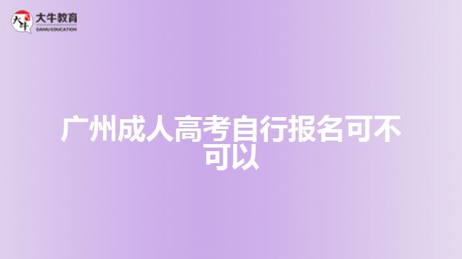 廣州成人高考自行報(bào)名可不可以