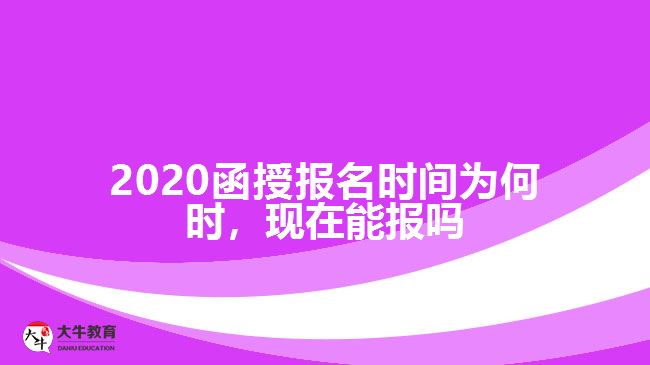 2020函授報(bào)名時(shí)間為何時(shí)，現(xiàn)在能報(bào)嗎