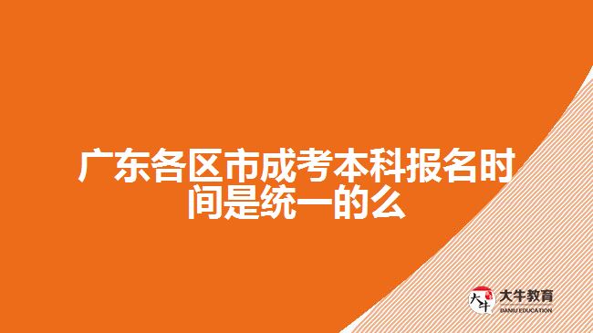 廣東各區(qū)市成考本科報名時間是統(tǒng)一的么