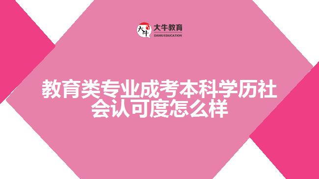 教育類專業(yè)成考本科學歷社會認可度怎么樣