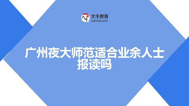 廣州夜大師范適合業(yè)余人士報讀嗎