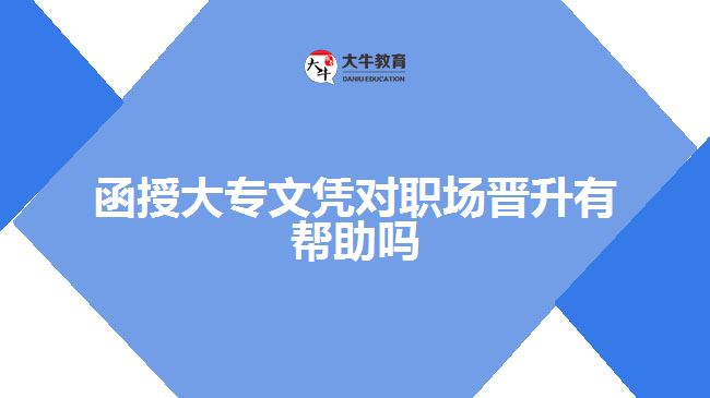 函授大專文憑對(duì)職場(chǎng)晉升有幫助嗎