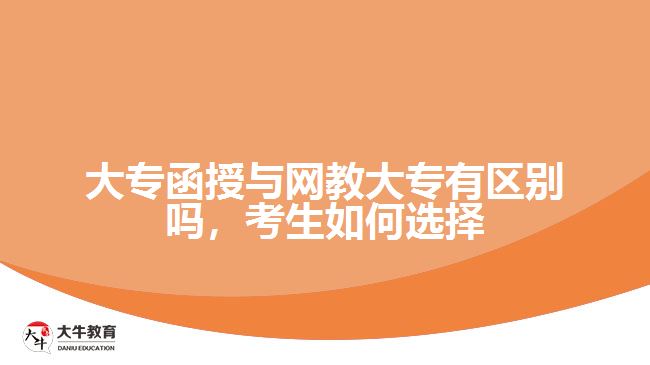 大專函授與網(wǎng)教大專有區(qū)別嗎，考生如何選擇