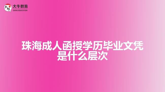 珠海成人函授學歷畢業(yè)文憑是什么層次