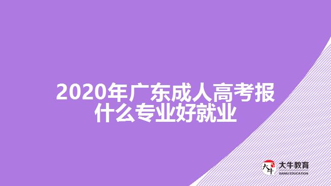 2020年廣東成人高考報(bào)什么專業(yè)好就業(yè)