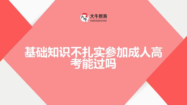 基礎(chǔ)知識不扎實參加成人高考能過嗎