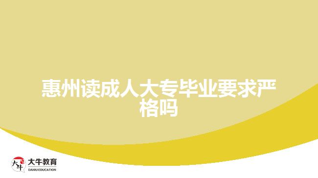 惠州讀成人大專畢業(yè)要求嚴格嗎