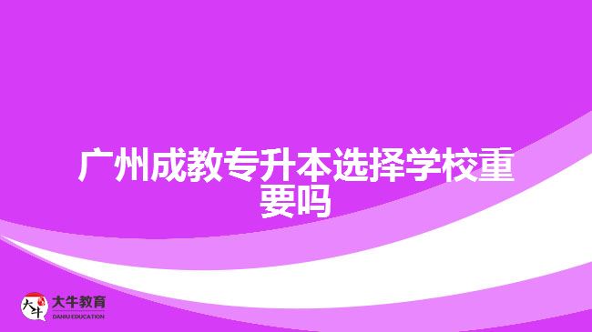 廣州成教專升本選擇學校重要嗎