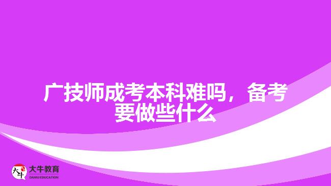 廣技師成考本科難嗎，備考要做些什么