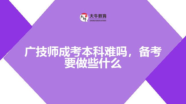 廣技師成考本科難嗎，備考要做些什么