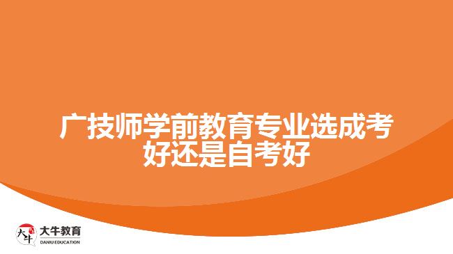 廣技師學(xué)前教育專業(yè)選成考好還是自考好