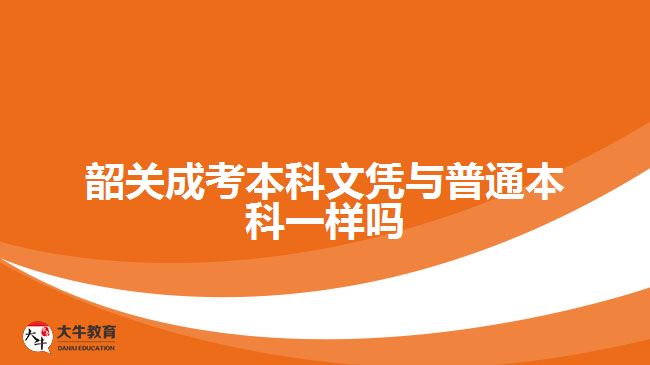 韶關成考本科文憑與普通本科一樣嗎