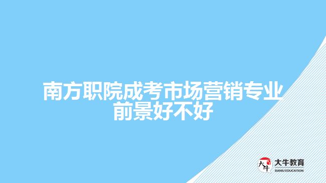 南方職院成考市場營銷專業(yè)前景好不好