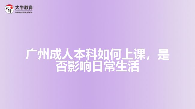 廣州成人本科如何上課，是否影響日常生活