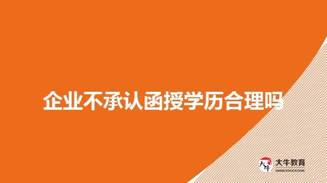 企業(yè)不承認函授學歷合理嗎