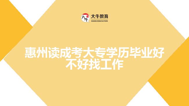 惠州讀成考大專學歷畢業(yè)好不好找工作