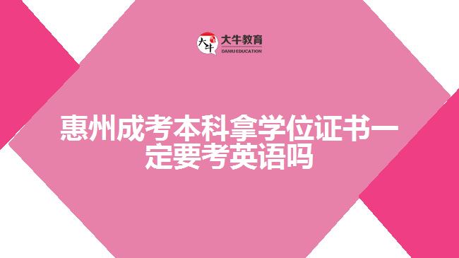 惠州成考本科拿學(xué)位證書(shū)一定要考英語(yǔ)嗎