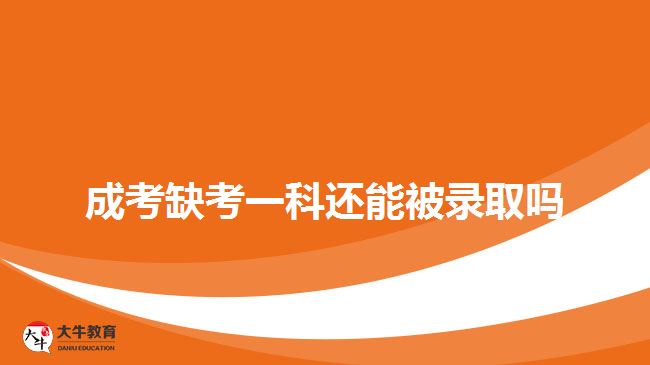 成考缺考一科還能被錄取嗎