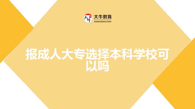 報(bào)成人大專(zhuān)選擇本科學(xué)校可以嗎