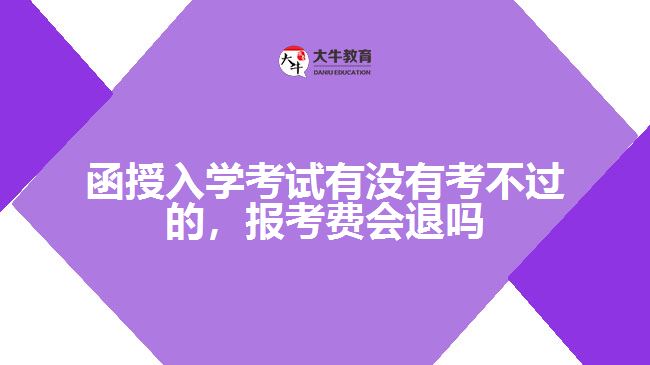 函授入學(xué)考試有沒有考不過的，報(bào)考費(fèi)會退嗎