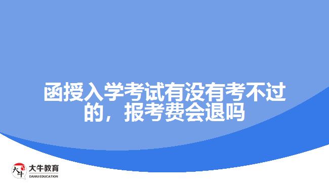 函授入學(xué)考試有沒有考不過的，報(bào)考費(fèi)會(huì)退嗎