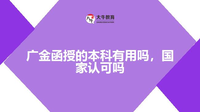 廣金函授的本科有用嗎，國家認可嗎